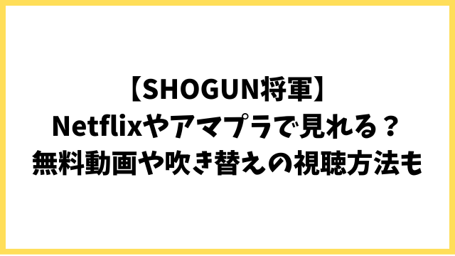 【SHOGUN将軍】 Netflixやアマプラで見れる？ 無料動画や吹き替えの視聴方法も